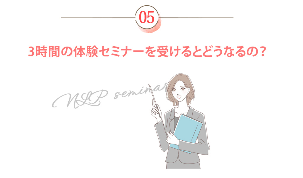 3時間の体験セミナーを受けるとどうなるの？