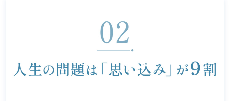 02：人生の問題は「思い込み」が9割