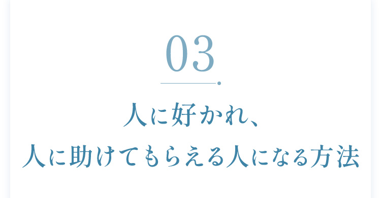 03：人に好かれ、人に助けてもらえる人になる方法