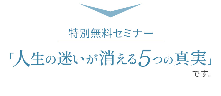 特別無料セミナー「人生の迷いが消える5つの真実」