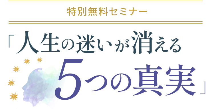 特別無料セミナー「人生の迷いが消える5つの真実」