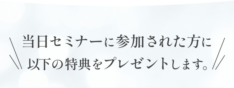 当日セミナーに参加された方に以下の特典をプレゼントします。