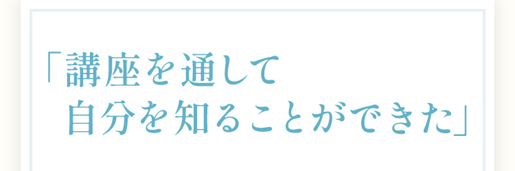 講座を通して自分を知ることができた