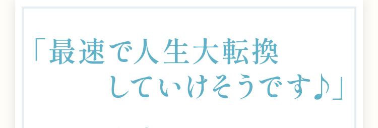 最速で人生大転換していけそうです♪